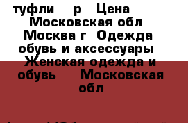 туфли  36р › Цена ­ 500 - Московская обл., Москва г. Одежда, обувь и аксессуары » Женская одежда и обувь   . Московская обл.